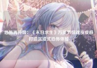 恐怖再升级：《末日求生》万圣节惊魂夜皮肤打造沉浸式恐怖体验