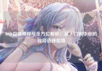 DNF召唤师称号全方位解析：从入门到毕业的称号选择指南