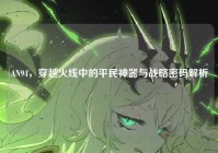 AN94，穿越火线中的平民神器与战略密码解析