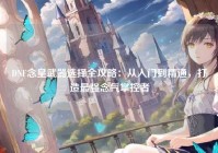 DNF念皇武器选择全攻略：从入门到精通，打造最强念气掌控者