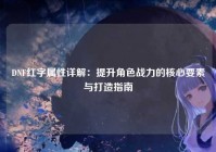 DNF红字属性详解：提升角色战力的核心要素与打造指南