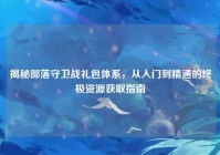 揭秘部落守卫战礼包体系，从入门到精通的终极资源获取指南