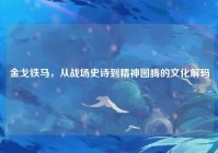 金戈铁马，从战场史诗到精神图腾的文化解码