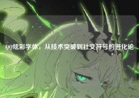 QQ炫彩字体，从技术突破到社交符号的进化论