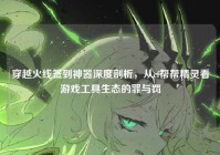 穿越火线签到神器深度剖析，从cf帮帮精灵看游戏工具生态的罪与罚