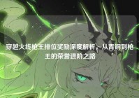 穿越火线枪王排位奖励深度解析，从青铜到枪王的荣誉进阶之路