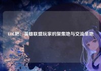 LOL吧：英雄联盟玩家的聚集地与交流圣地