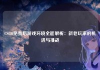 CSGO免费后游戏环境全面解析：新老玩家的机遇与挑战
