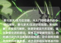 傲斗凌天2全方位攻略，从入门到精通的核心技巧解析，傲斗凌天2实战进阶指南，系统拆解+深度技巧解析，快速突破战力天花板，强化数据化进阶路径，聚焦实战突破性技巧，同时通过战力天花板制造目标感，符合游戏攻略类内容的传播特质，适合全阶段玩家精准对标提升需求）