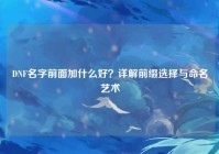 DNF名字前面加什么好？详解前缀选择与命名艺术