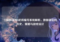 三国群英传8武将编号系统解析，数据背后的历史、策略与游戏设计