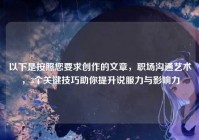 以下是按照您要求创作的文章，职场沟通艺术，3个关键技巧助你提升说服力与影响力