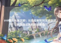 DNF毒王PK全攻略：从技能解析到实战连招，制霸决斗场的终极指南