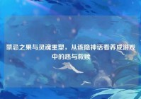 禁忌之果与灵魂重塑，从该隐神话看养成游戏中的恶与救赎