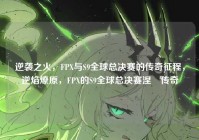 逆袭之火，FPX与S9全球总决赛的传奇征程，逆焰燎原，FPX的S9全球总决赛涅槃传奇