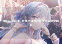 DNF末日浩劫：版本终极挑战与职业攻略全解析