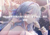 DNF10周年庆典回顾与展望：十年格斗，再启新程