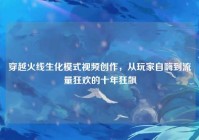 穿越火线生化模式视频创作，从玩家自嗨到流量狂欢的十年狂飙