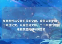 经典游戏与文化符号的交融，魔兽火影地图二十年进化史，从魔兽到火影，二十年游戏地图承载的文化符号演变史
