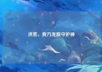 洪荒，我乃龙族守护神