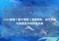 CF2024新图「量子裂隙」深度解析，战术革新与地图美学的双重突破