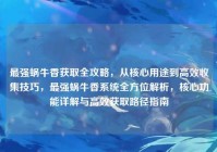 最强蜗牛香获取全攻略，从核心用途到高效收集技巧，最强蜗牛香系统全方位解析，核心功能详解与高效获取路径指南