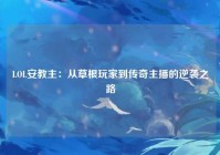 LOL安教主：从草根玩家到传奇主播的逆袭之路