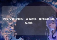 DNF天空套2全解析：获取途径、属性详解与搭配攻略