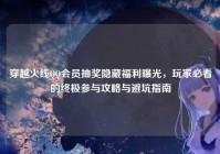 穿越火线QQ会员抽奖隐藏福利曝光，玩家必看的终极参与攻略与避坑指南