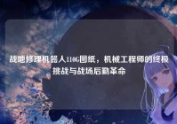 战地修理机器人110G图纸，机械工程师的终极挑战与战场后勤革命