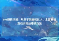 DNF赚钱攻略：从新手到搬砖达人，全面解析游戏内高效赚钱方法