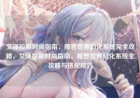 艾泽拉斯时尚指南，魔兽世界幻化系统完全攻略，艾泽拉斯时尚指南，魔兽世界幻化系统全攻略与搭配技巧