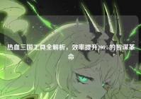 热血三国工具全解析，效率提升100%的智谋革命