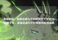 青铜断剑，英雄战魂与不归刺客的千年轮回，剑魄千年，英雄战魂与不归刺客的轮回宿命