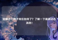 蓝魔这个牌子现在如何了？了解一下最新动态消息！