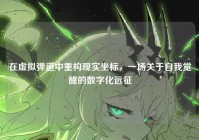 在虚拟弹道中重构现实坐标，一场关于自我觉醒的数字化远征