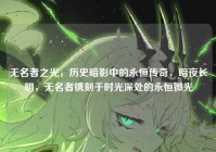 无名者之光，历史暗影中的永恒传奇，暗夜长明，无名者镌刻于时光深处的永恒微光
