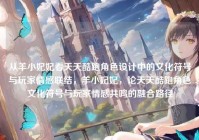 从羊小妃妃看天天酷跑角色设计中的文化符号与玩家情感联结，羊小妃妃，论天天酷跑角色文化符号与玩家情感共鸣的融合路径