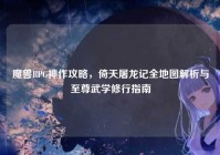 魔兽RPG神作攻略，倚天屠龙记全地图解析与至尊武学修行指南