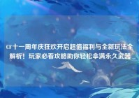 CF十一周年庆狂欢开启超值福利与全新玩法全解析！玩家必看攻略助你轻松拿满永久武器