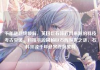 千年谜题终破解，英国巨石阵石料来源的科技考古突破，科技手段揭秘巨石阵身世之谜，石料来源千年悬案终获破解