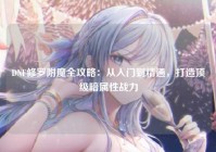 DNF修罗附魔全攻略：从入门到精通，打造顶级暗属性战力