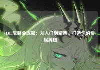 LOL配装全攻略：从入门到精通，打造你的专属英雄