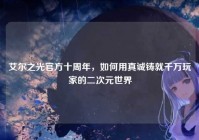 艾尔之光官方十周年，如何用真诚铸就千万玩家的二次元世界