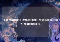 《黄金树幽影》发售倒计时：全新实机演示曝光 预载时间确定