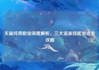 天谕玲珑职业深度解析，三大流派技能加点全攻略