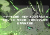 [一梦千年话轩辕，轩辕剑5汉之云全方位攻略手册]，千年一梦续轩辕，轩辕剑5汉之云终极指南与深度解析