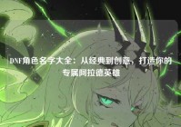 DNF角色名字大全：从经典到创意，打造你的专属阿拉德英雄