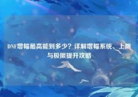 DNF增幅最高能到多少？详解增幅系统、上限与极限提升攻略
