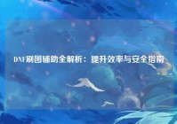 DNF刷图辅助全解析：提升效率与安全指南